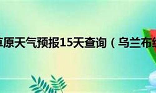 乌兰布统天气预报一周的天气_乌兰布统天气预报15天天气预报