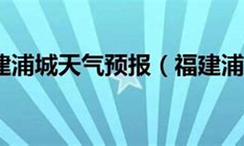 浦城天气预报40天_浦城天气预报40天准确