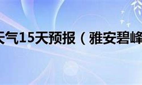 雅安天气预报15天查询_雅安天气预报15天查询准确度